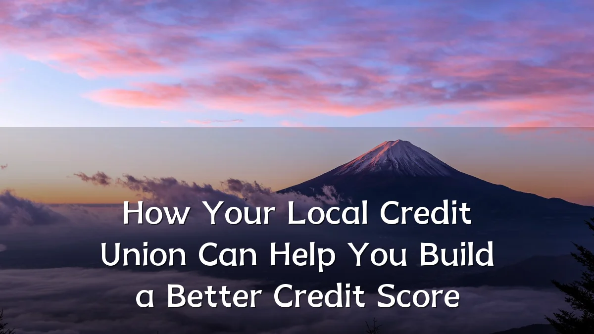 How Your Local Credit Union Can Help You Build a Better Credit Score
