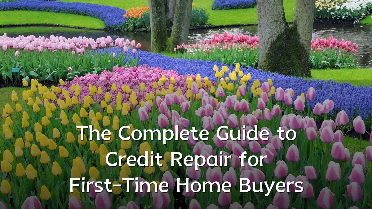 The Complete Guide to Credit Repair for First-Time Home Buyers