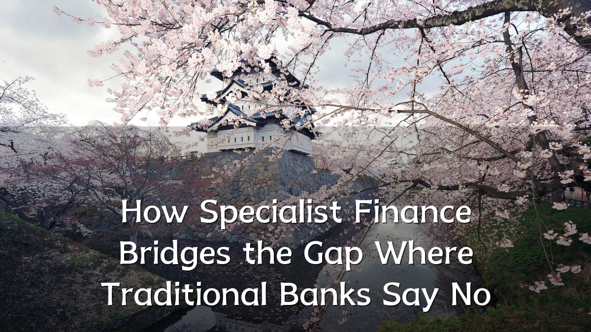 How Specialist Finance Bridges the Gap Where Traditional Banks Say No