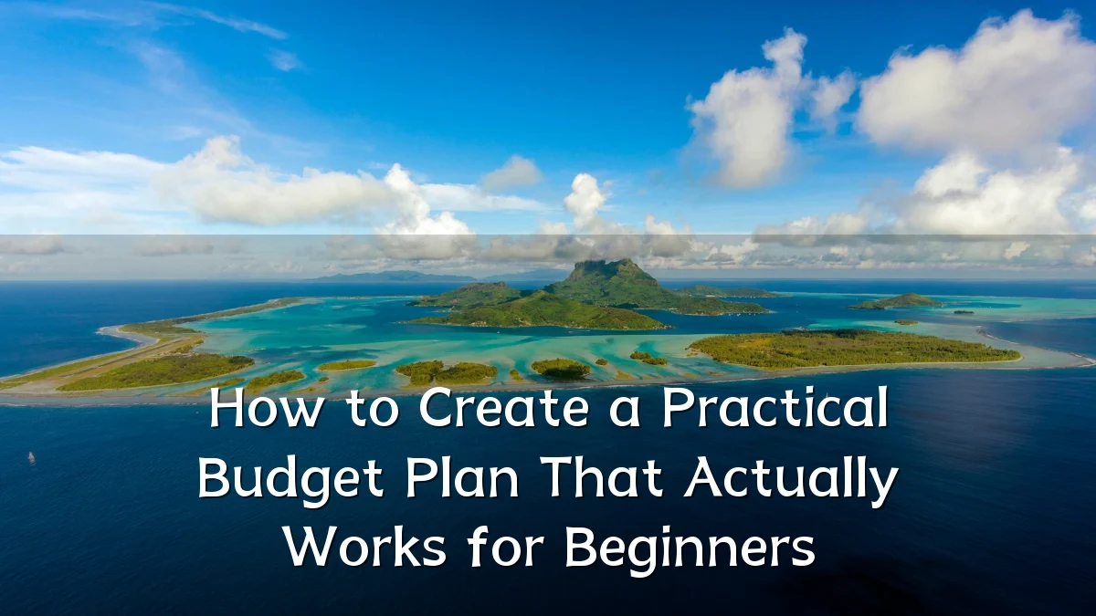 How to Create a Practical Budget Plan That Actually Works for Beginners