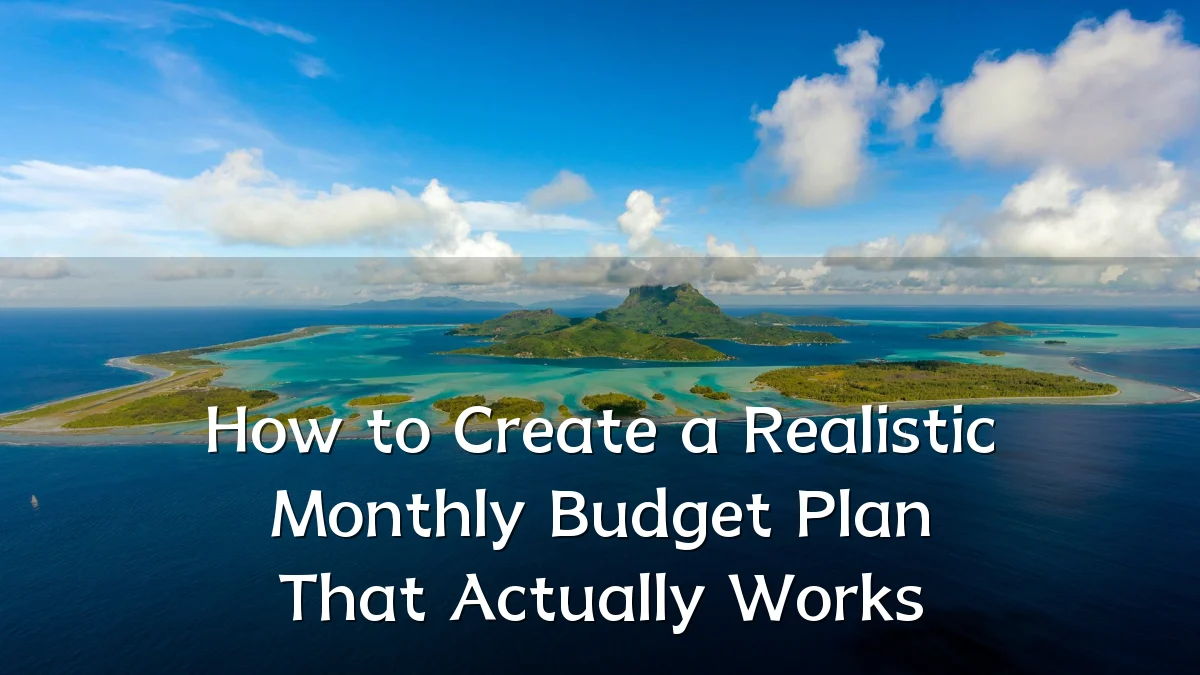 How to Create a Realistic Monthly Budget Plan That Actually Works