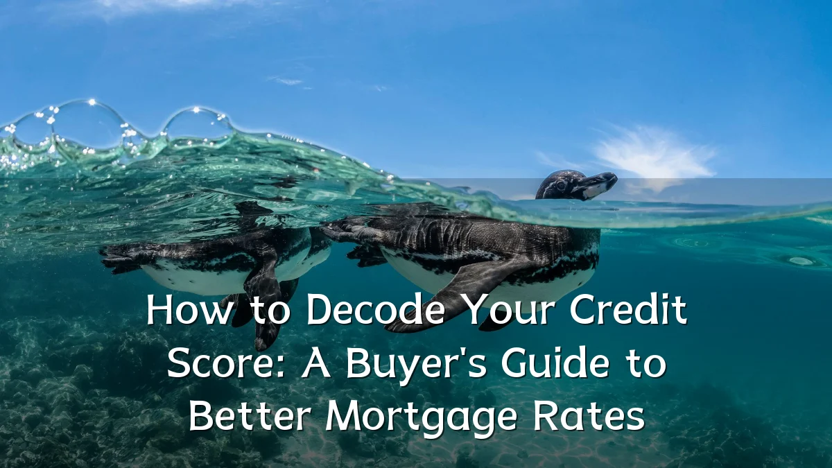 How to Decode Your Credit Score: A Buyer's Guide to Better Mortgage Rates
