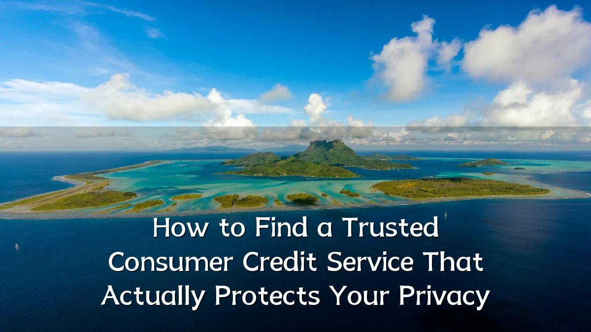 How to Find a Trusted Consumer Credit Service That Actually Protects Your Privacy