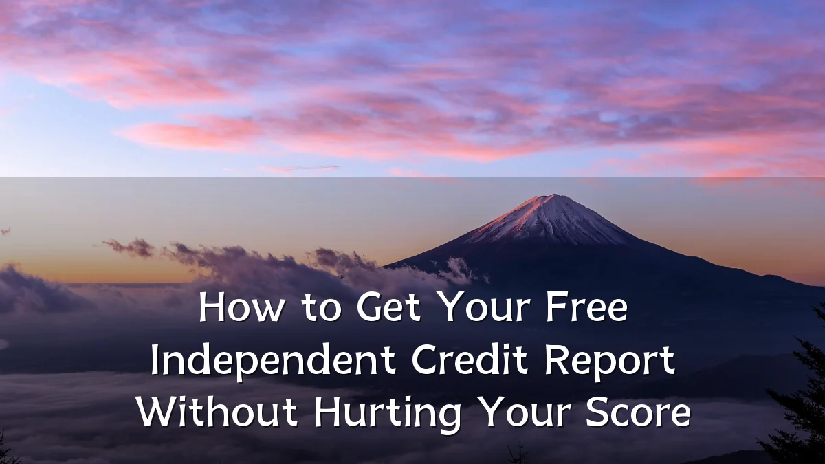 How to Get Your Free Independent Credit Report Without Hurting Your Score