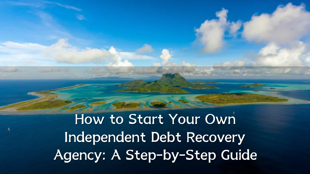 How to Start Your Own Independent Debt Recovery Agency: A Step-by-Step Guide