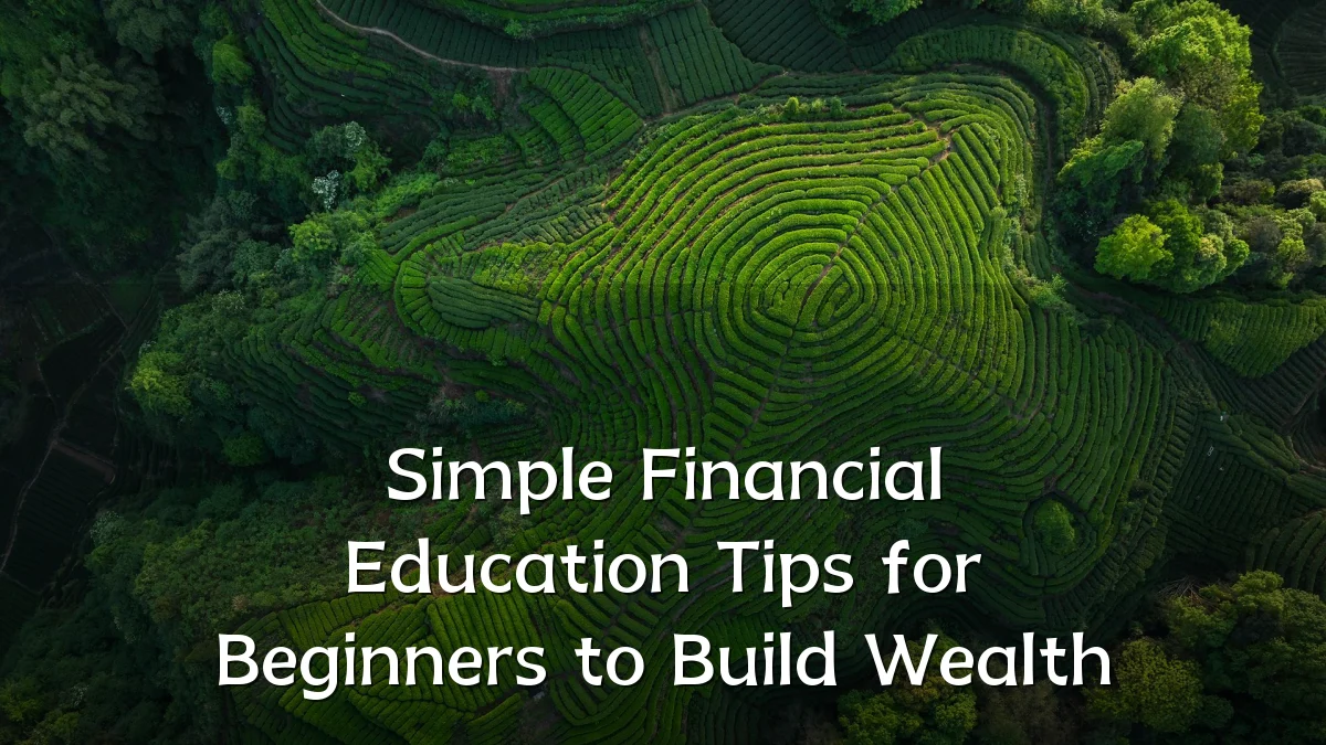 Simple Financial Education Tips for Beginners to Build Wealth