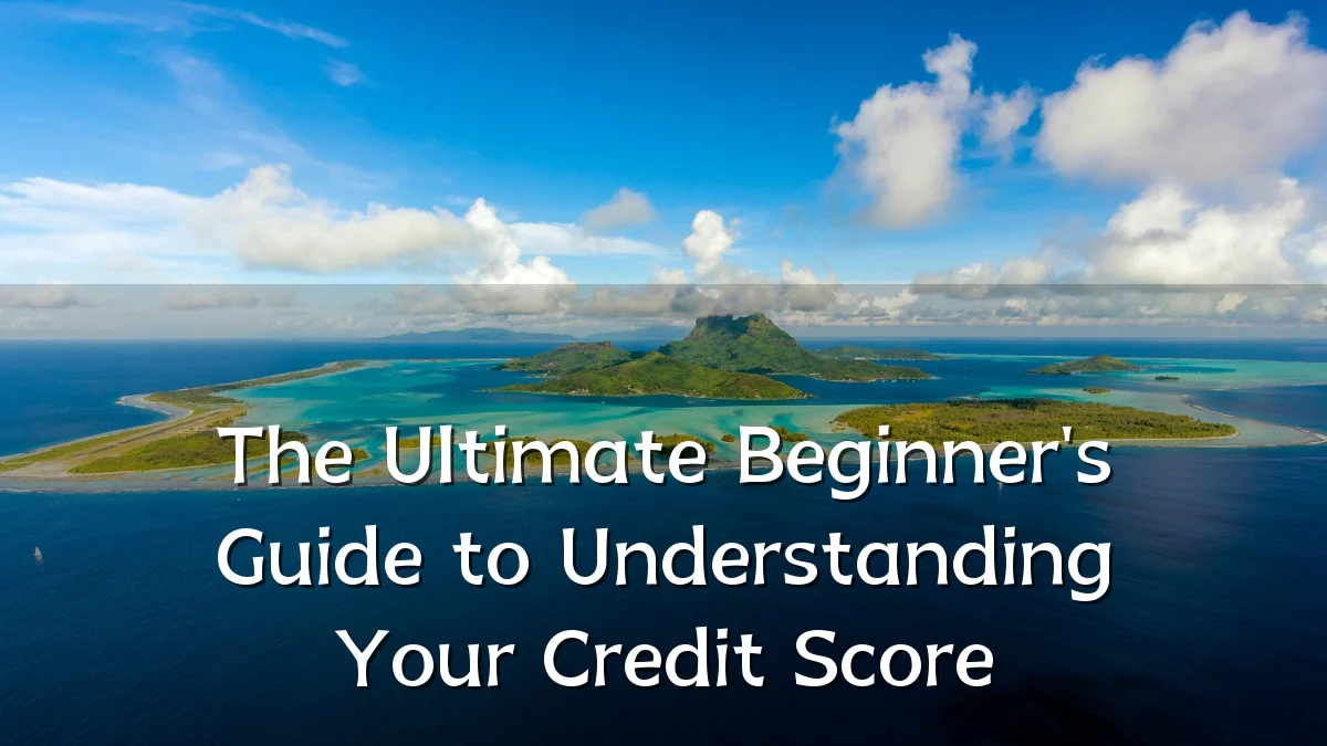 The Ultimate Beginner's Guide to Understanding Your Credit Score