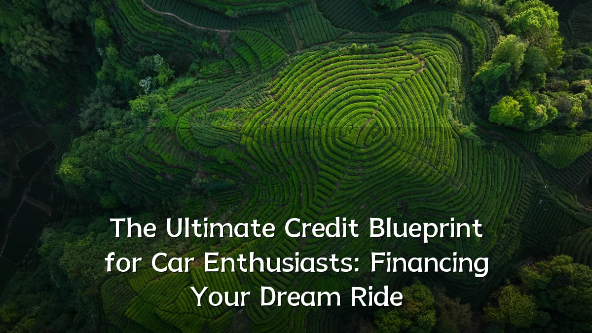 The Ultimate Credit Blueprint for Car Enthusiasts: Financing Your Dream Ride