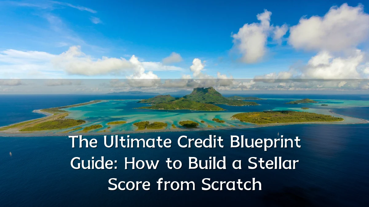 The Ultimate Credit Blueprint Guide: How to Build a Stellar Score from Scratch