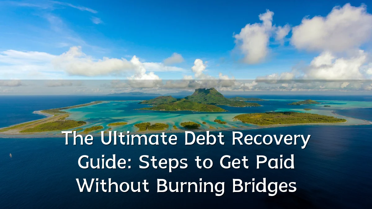 The Ultimate Debt Recovery Guide: Steps to Get Paid Without Burning Bridges
