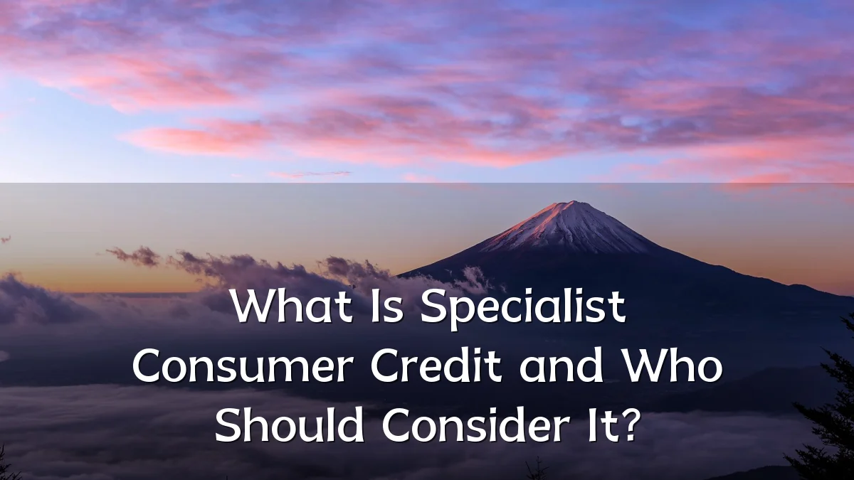 What Is Specialist Consumer Credit and Who Should Consider It?